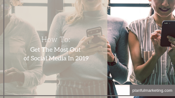 How To: Get The Most Out of Social Media In 2019